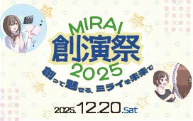 【MIRAI創演祭2025】 ～創って魅せる、ミライを未来で～